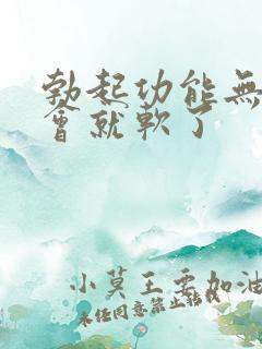 勃起功能无力一会就软了