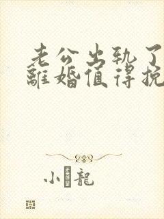 老公出轨了还想离婚值得挽回吗