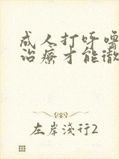 成人打呼噜怎么治疗才能彻底除根