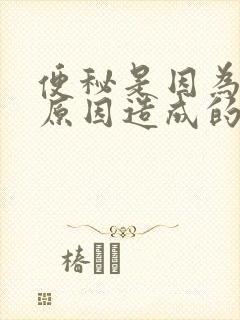 便秘是因为什么原因造成的女性