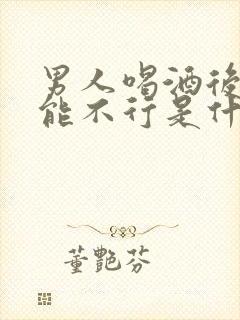 男人喝酒后性功能不行是什么原因