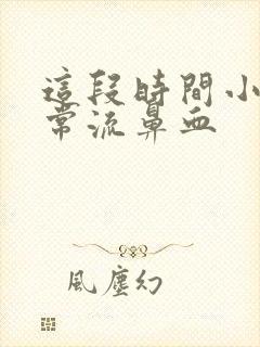 这段时间小孩经常流鼻血