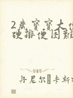 2岁宝宝大便干硬排便困难怎么办