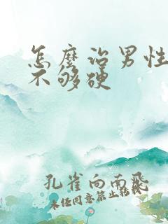 怎么治男性勃起不够硬