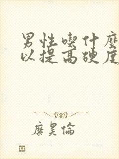 男性吃什么药可以提高硬度