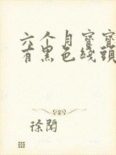 六个月宝宝大便有黑色线头状东西怎么回事