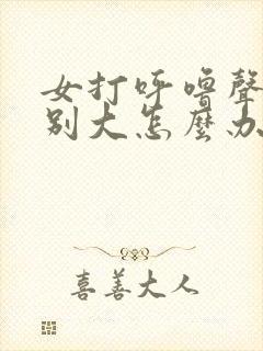 女打呼噜声音特别大怎么办