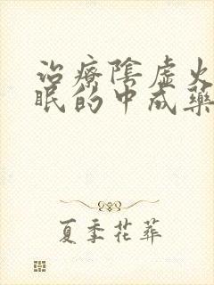 治疗阴虚火旺失眠的中成药有哪些