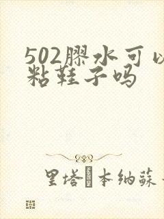 502胶水可以粘鞋子吗