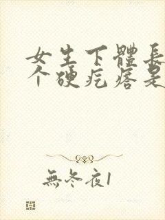 女生下体长了一个硬疙瘩是怎么回事