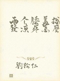 两个膝盖总感觉发凉疼怎么办