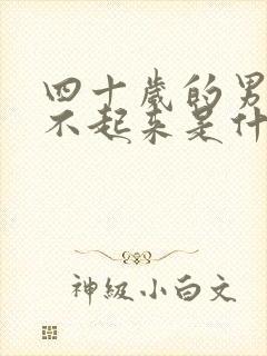 四十岁的男人硬不起来是什么原因