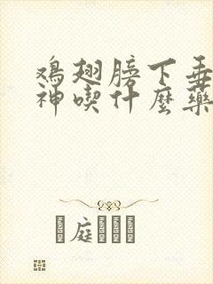 鸡翅膀下垂没精神吃什么药