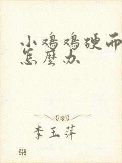 小鸡鸡硬而不坚怎么办