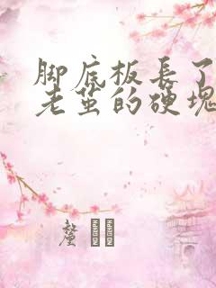 脚底板长了个像老茧的硬块