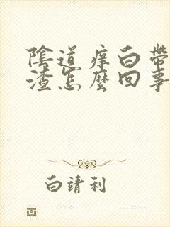 阴道痒白带豆腐渣怎么回事