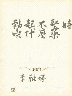 勃起不坚时间短吃什么药