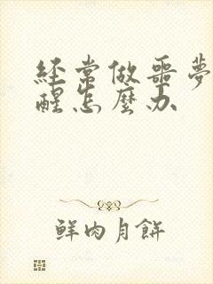 经常做噩梦被吓醒怎么办