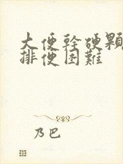 大便干硬颗粒状排便困难