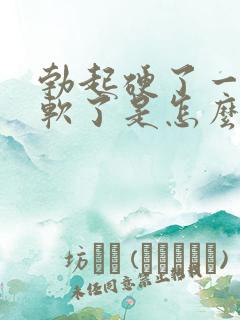 勃起硬了一会就软了是怎么回事