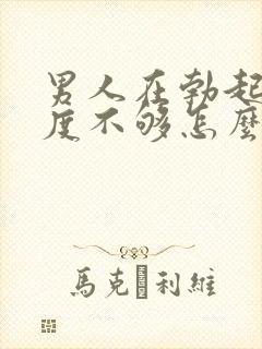 男人在勃起时硬度不够怎么办