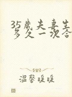 35岁夫妻生活多久一次合理正常呢