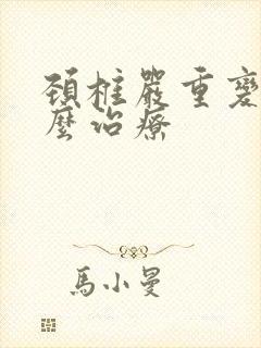 颈椎严重变形怎么治疗