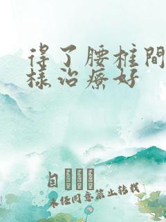 得了腰椎间盘怎样治疗好