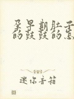 孕早期肚子硬硬的鼓鼓的怎么回事