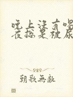 晚上没有喝水半夜总是被尿憋醒怎么回事啊