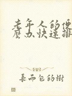 老年人的便秘怎么办快速排便