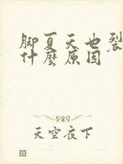 脚夏天也裂口是什么原因