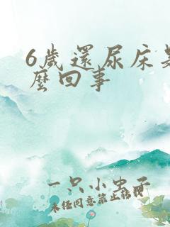 6岁还尿床是怎么回事