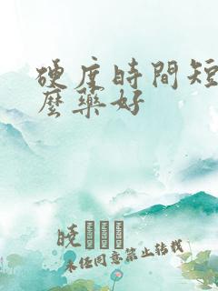 硬度时间短吃什么药好