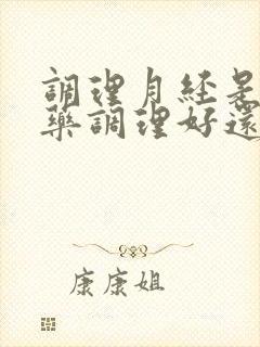 调理月经是吃中药调理好还是西药好