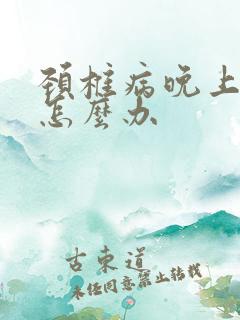 颈椎病晚上手麻怎么办