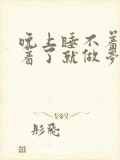 晚上睡不着,睡着了就做梦什么原因