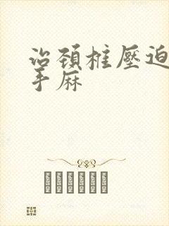 治颈椎压迫神经手麻