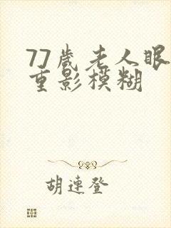 77岁老人眼睛重影模糊