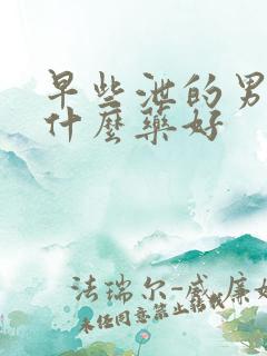 早些泄的男人吃什么药好