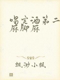 喝完酒第二天手麻脚麻