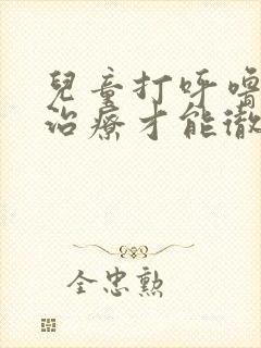 儿童打呼噜怎么治疗才能彻底除根