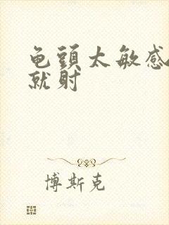 龟头太敏感几秒就射