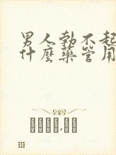 男人勃不起来吃什么药管用呢