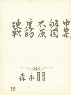 硬度不够中途疲软的原因是什么