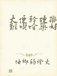 大便干硬排便困难吃啥药好