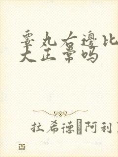 睾丸右边比左边大正常吗