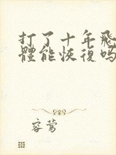 打了十年飞机身体能恢复吗