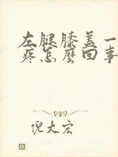 左腿膝盖一弯就疼怎么回事