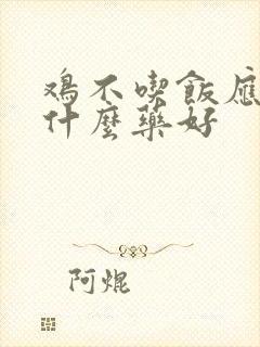 鸡不吃饭应该吃什么药好